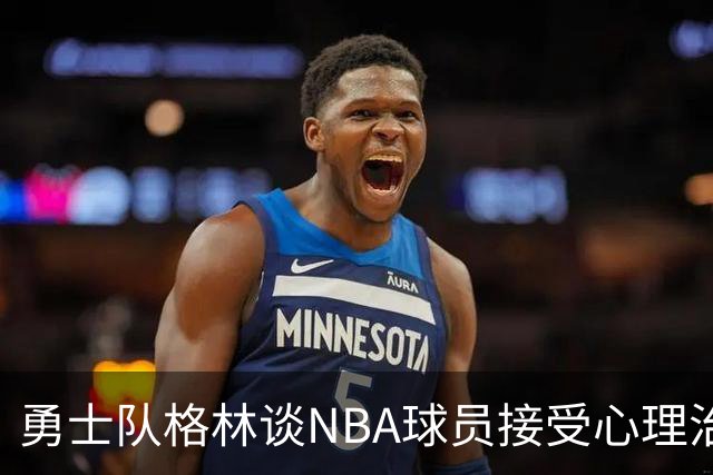 勇士队格林谈NBA球员接受心理治疗的好处：最终会改善你的性情