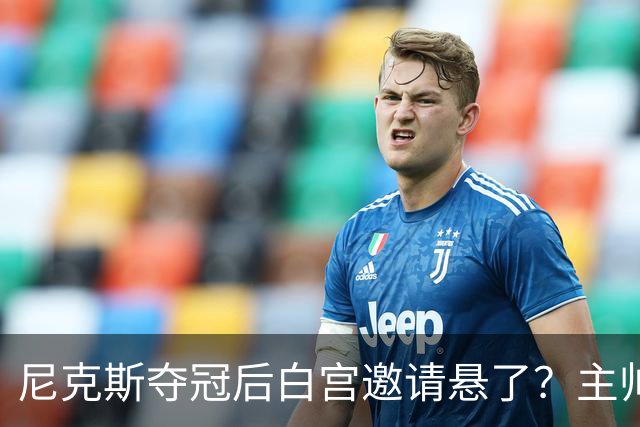 尼克斯夺冠后白宫邀请悬了?主帅:队内还在讨论