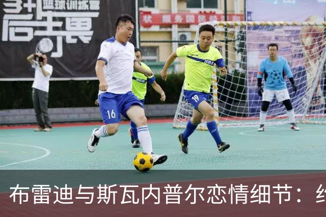 布雷迪与斯瓦内普尔恋情细节:约会数月刻意避人