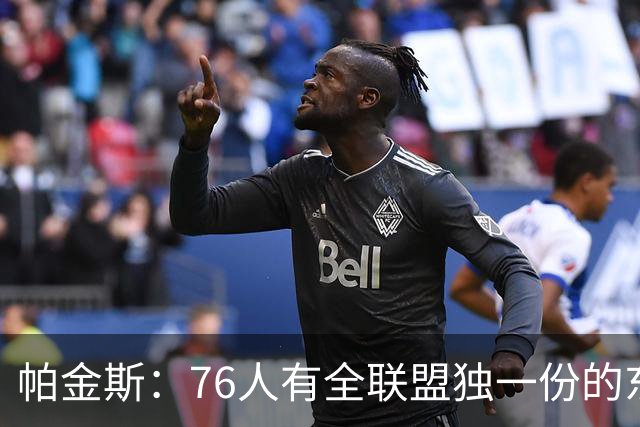 帕金斯:76人有全联盟独一份的东西,四个末节先生