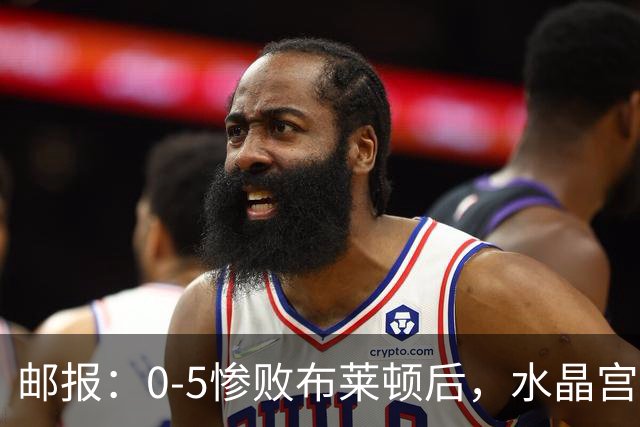 邮报：0-5惨败布莱顿后，水晶宫主帅主教练帅位告急，可能下课
